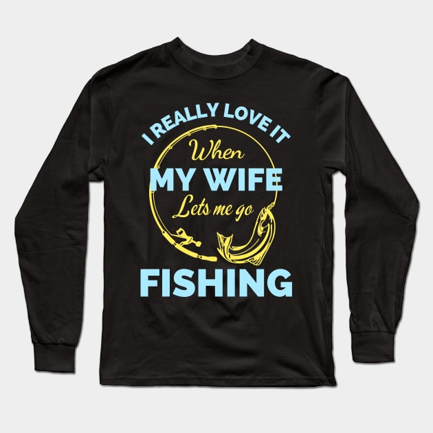 I Really Love It When My Wife Lets Me Go Fishing - Cool Funny Fishing Lover Long Sleeve T-Shirt by Famgift